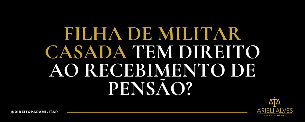 Filha de militar casada tem direito ao recebimento de pensão? - Arieli ...